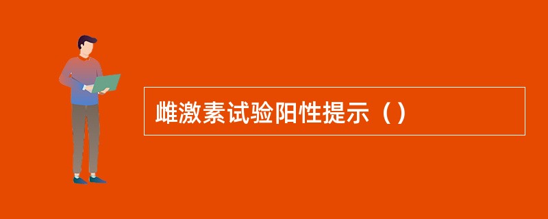 雌激素试验阳性提示（）