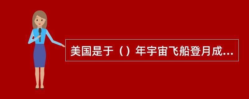 美国是于（）年宇宙飞船登月成功的。