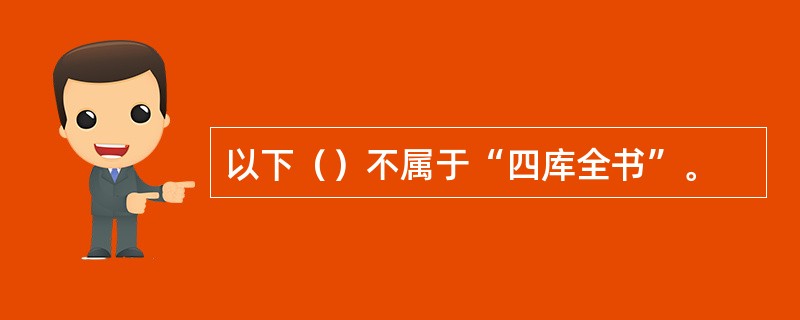 以下（）不属于“四库全书”。