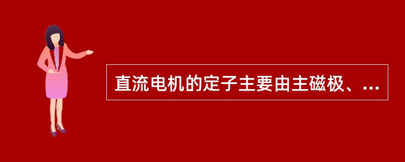 直流电机的定子主要由主磁极、换向器、机座和电刷等组成。