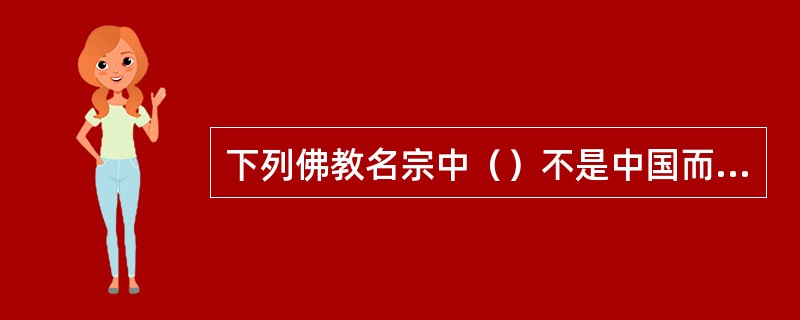 下列佛教名宗中（）不是中国而是日本的宗派。