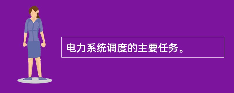 电力系统调度的主要任务。