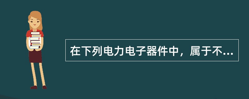 在下列电力电子器件中，属于不可控器件的是（）。