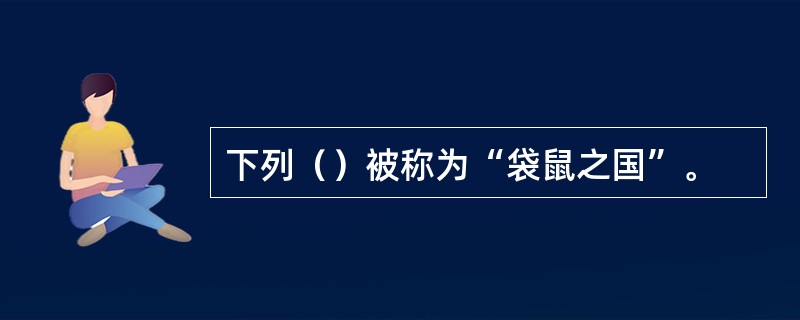 下列（）被称为“袋鼠之国”。