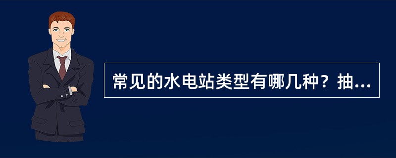 常见的水电站类型有哪几种？抽水蓄能式水电站具有什么特点？