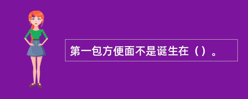 第一包方便面不是诞生在（）。