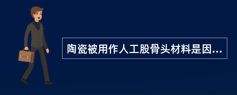 陶瓷被用作人工股骨头材料是因为（）