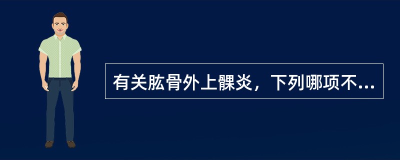 有关肱骨外上髁炎，下列哪项不正确（）