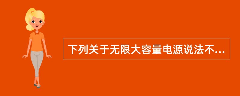 下列关于无限大容量电源说法不正确的是（）。