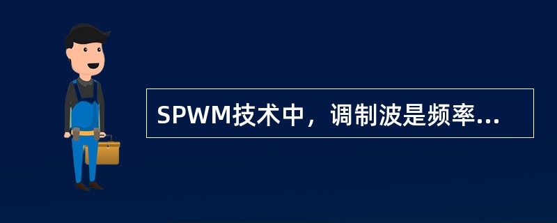 SPWM技术中，调制波是频率和期望波相同的（）