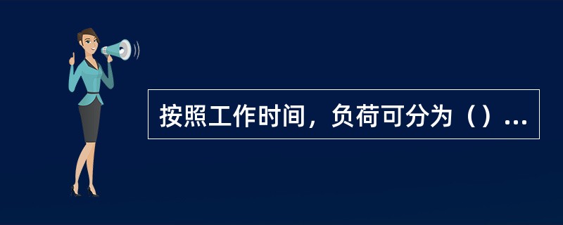 按照工作时间，负荷可分为（）、（）、（）三种工作制。