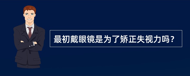 最初戴眼镜是为了矫正失视力吗？