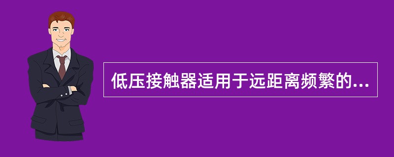 低压接触器适用于远距离频繁的接通和分断交、直流主电路及大容量控制电路。