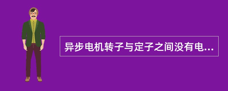 异步电机转子与定子之间没有电的直接联系，能量的传递依靠电磁感应作用。