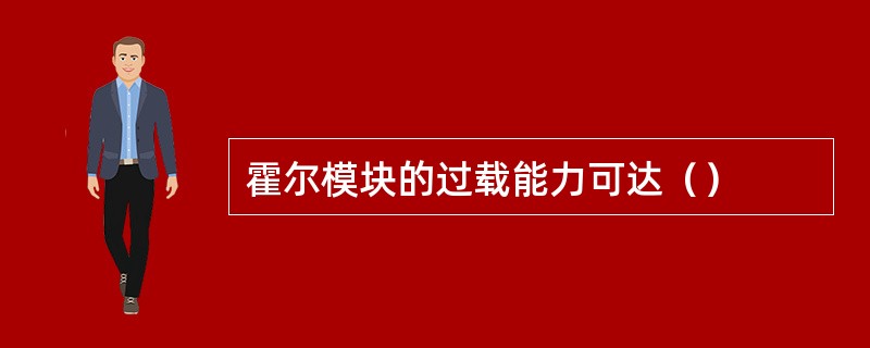 霍尔模块的过载能力可达（）