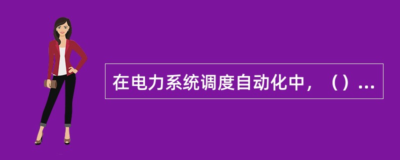 在电力系统调度自动化中，（）负责对收集的信息进行处理、加工，为监视和分析电力系统