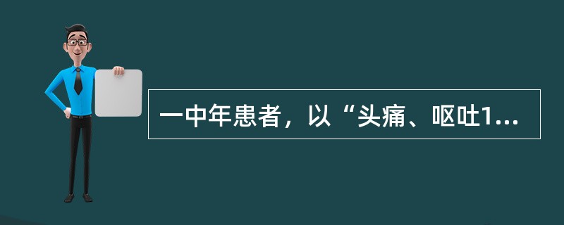 一中年患者，以“头痛、呕吐12小时”为主诉来诊，既往健康。查体；体温37℃，血压