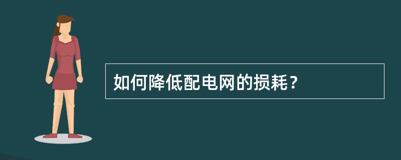 如何降低配电网的损耗？