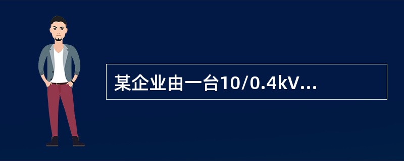 某企业由一台10/0.4kV变压器供电，变压器高压侧有三个分接头分别为：0%、+