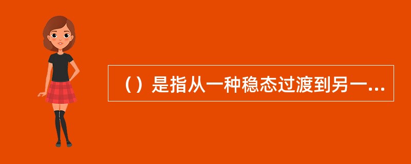 （）是指从一种稳态过渡到另一种稳态所经历的过程。