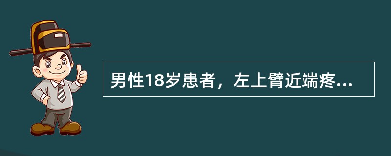 男性18岁患者，左上臂近端疼痛、肿胀1月，就诊拍X线片显示：左肱骨上段膨胀性囊状