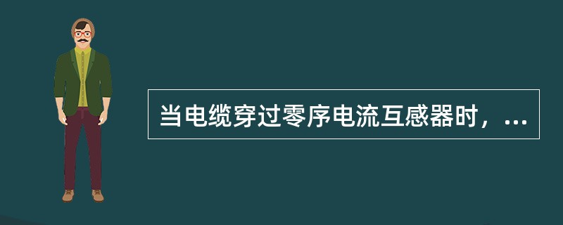 当电缆穿过零序电流互感器时，电缆头的接地线应通过零序电流互感器后（）；由电缆头至