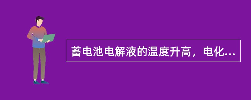 蓄电池电解液的温度升高，电化反应增强，蓄电池的容量（）。