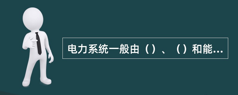 电力系统一般由（）、（）和能量管理系统组成。