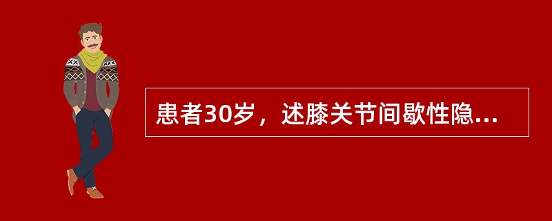 患者30岁，述膝关节间歇性隐痛，肿胀半年多，查胫骨上端内侧肿胀，触之有乒乓球感，