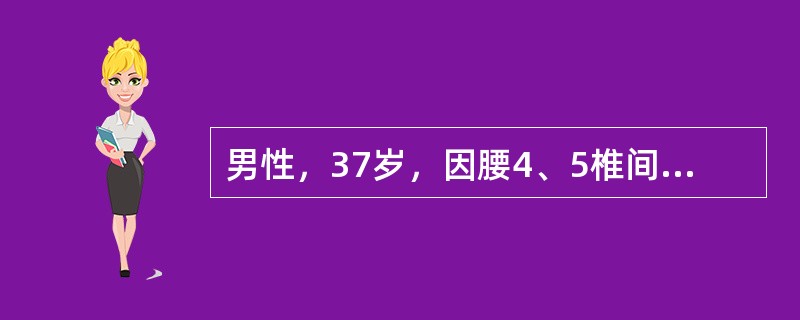 男性，37岁，因腰4、5椎间盘突出症入院行腰椎间盘摘除术，术前表现为右下肢疼痛、