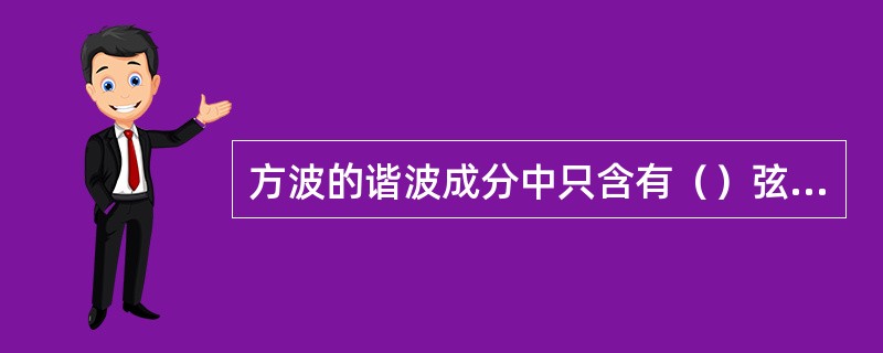 方波的谐波成分中只含有（）弦成分的各奇次谐波。