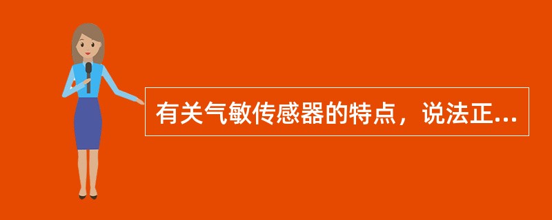 有关气敏传感器的特点，说法正确的是（）。