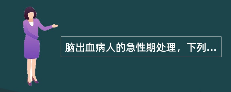 脑出血病人的急性期处理，下列那项是不正确的（）