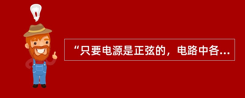 “只要电源是正弦的，电路中各部分电流及电压都是正弦的”说法对吗？为什么？