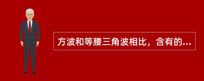 方波和等腰三角波相比，含有的高次谐波更加丰富。