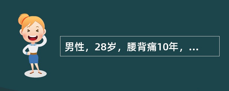 男性，28岁，腰背痛10年，开始时腰部疼痛向双臀部放射。曾在县医院诊断为腰椎间盘