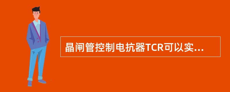 晶闸管控制电抗器TCR可以实现（）无功的（）补偿，同时产生电流谐波。