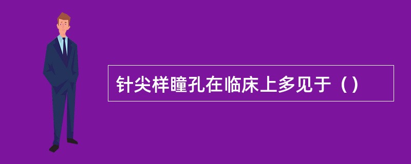 针尖样瞳孔在临床上多见于（）