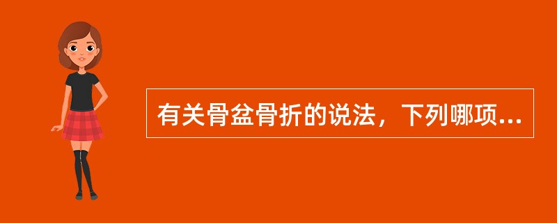 有关骨盆骨折的说法，下列哪项不正确（）