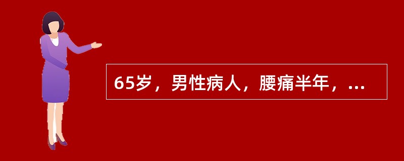 65岁，男性病人，腰痛半年，活动后疼痛加重，X线片发现第2腰椎有2cm×2cm溶