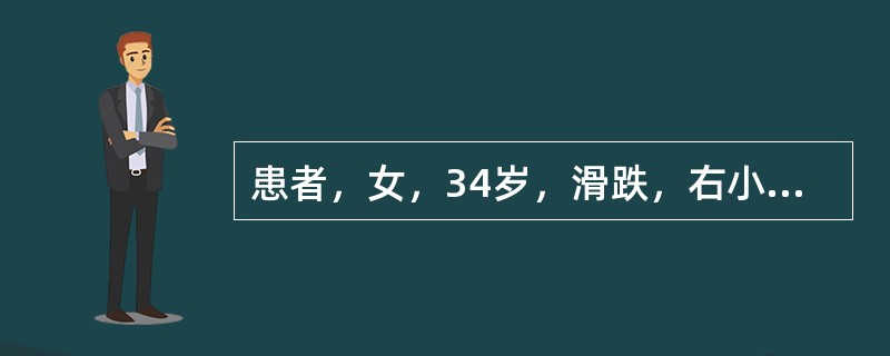 患者，女，34岁，滑跌，右小腿出现疼痛肿胀，稍有外旋畸形，足背感觉麻木，足肢不能