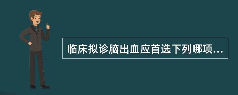 临床拟诊脑出血应首选下列哪项检查（）