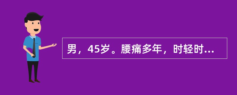 男，45岁。腰痛多年，时轻时重，伴双下肢痛。10天前搬重物后腰腿痛加剧，并出现麻