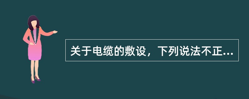 关于电缆的敷设，下列说法不正确的是（）