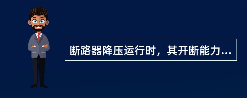 断路器降压运行时，其开断能力会（）。