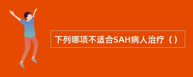 下列哪项不适合SAH病人治疗（）