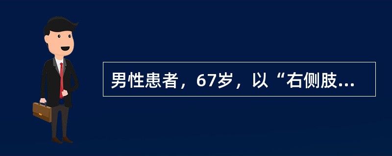 男性患者，67岁，以“右侧肢体不能活动、言语不清2天，昏迷30分钟”为主诉来诊。