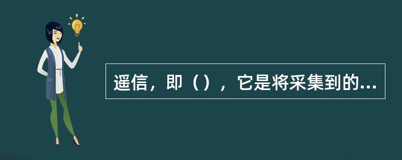 遥信，即（），它是将采集到的被监控发电厂或变电所的设备状态信号，按规约传送给调度