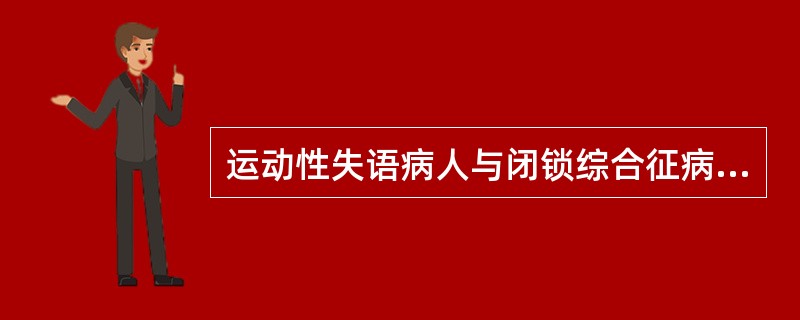 运动性失语病人与闭锁综合征病人都是不能说话，能理解别人说的话，他们之间最主要的区