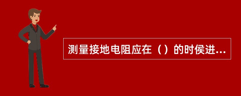 测量接地电阻应在（）的时侯进行。